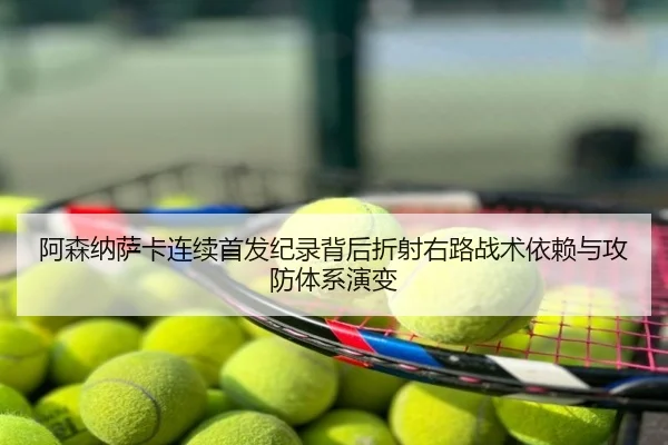 阿森纳萨卡连续首发纪录背后折射右路战术依赖与攻防体系演变