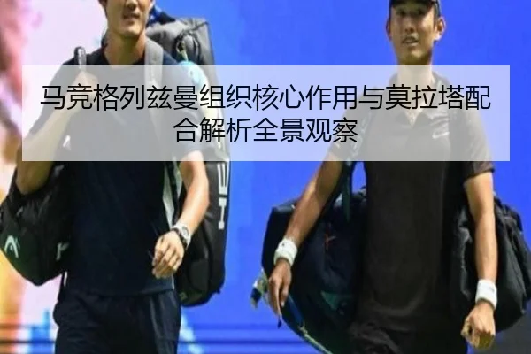 马竞格列兹曼组织核心作用与莫拉塔配合解析全景观察