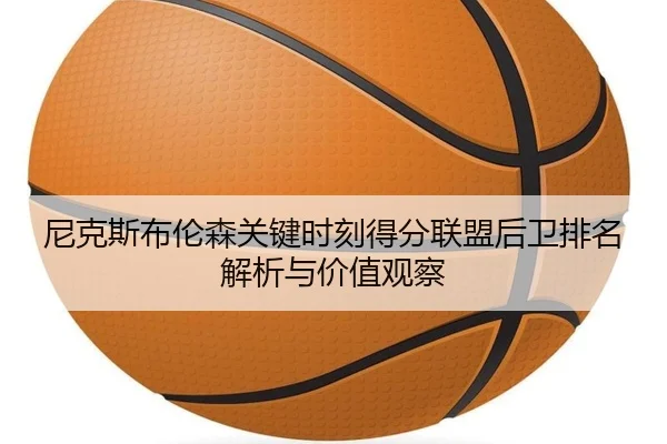 尼克斯布伦森关键时刻得分联盟后卫排名解析与价值观察 | leyu