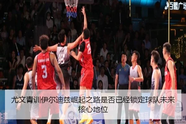 尤文青训伊尔迪兹崛起之路是否已经锁定球队未来核心地位