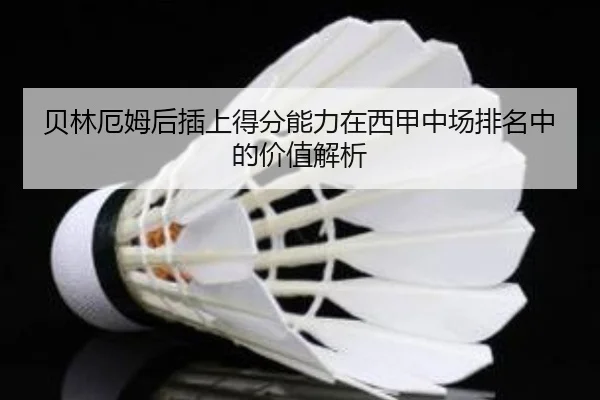 贝林厄姆后插上得分能力在西甲中场排名中的价值解析
