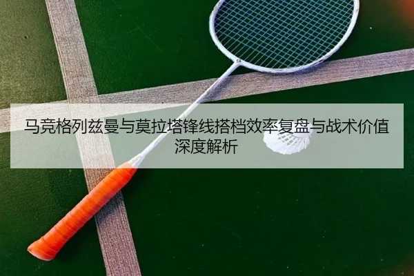 马竞格列兹曼与莫拉塔锋线搭档效率复盘与战术价值深度解析