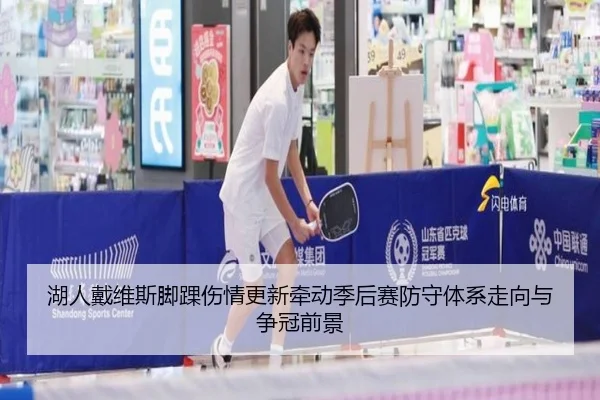 湖人戴维斯脚踝伤情更新牵动季后赛防守体系走向与争冠前景