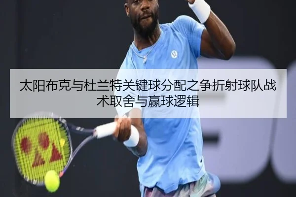 太阳布克与杜兰特关键球分配之争折射球队战术取舍与赢球逻辑