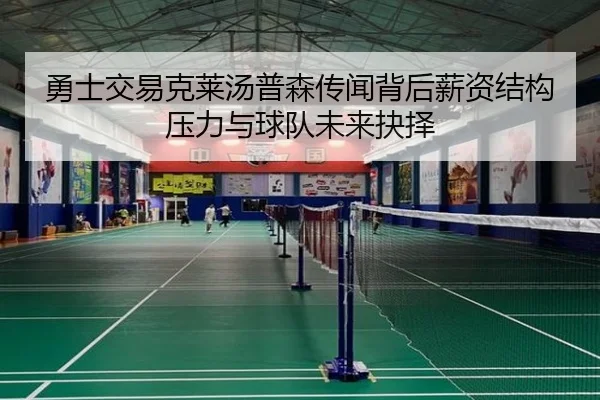 勇士交易克莱汤普森传闻背后薪资结构压力与球队未来抉择