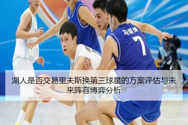 湖人是否交易里夫斯换第三球星的方案评估与未来阵容博弈分析
