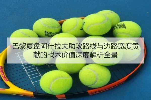 巴黎复盘阿什拉夫助攻路线与边路宽度贡献的战术价值深度解析全景