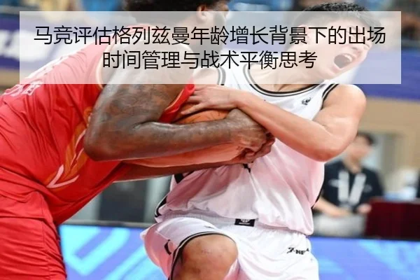 马竞评估格列兹曼年龄增长背景下的出场时间管理与战术平衡思考