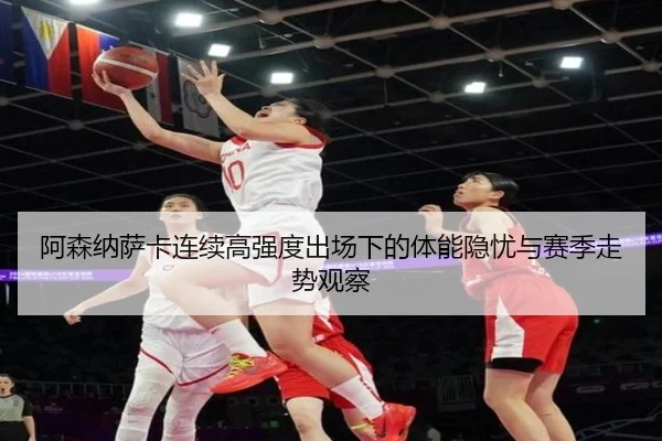 阿森纳萨卡连续高强度出场下的体能隐忧与赛季走势观察