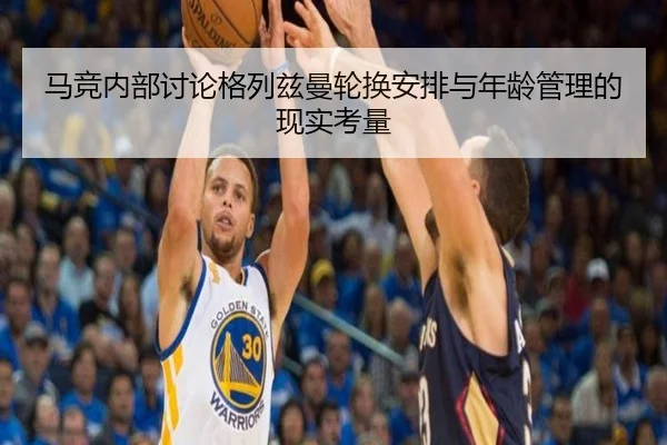 马竞内部讨论格列兹曼轮换安排与年龄管理的现实考量
