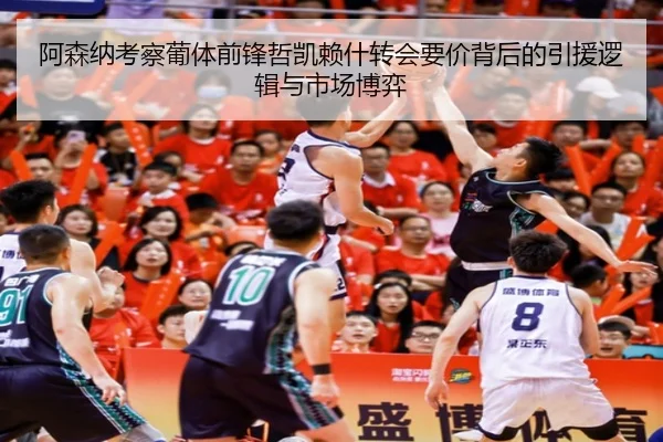 阿森纳考察葡体前锋哲凯赖什转会要价背后的引援逻辑与市场博弈